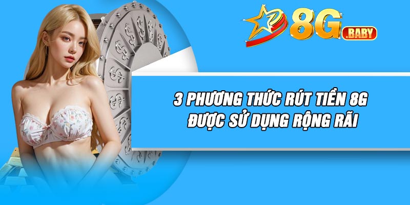 3 phương thức rút tiền 8G được sử dụng rộng rãi