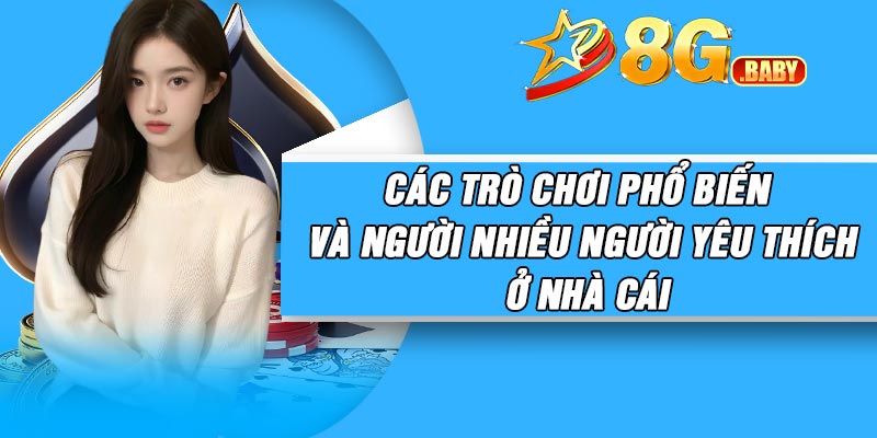 Các trò chơi phổ biến và người nhiều người yêu thích ở nhà cái