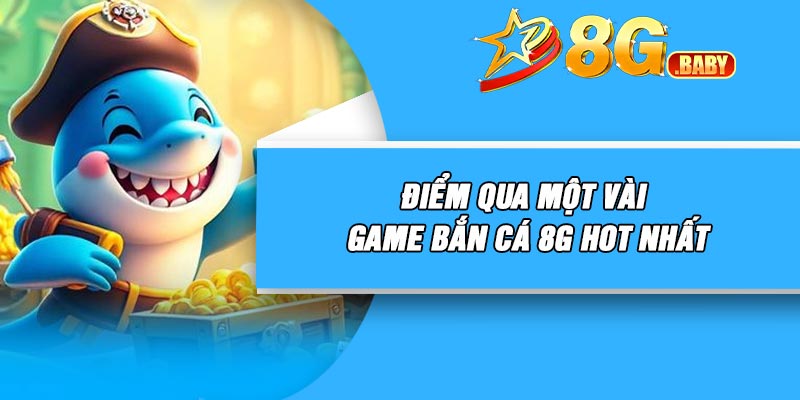 Điểm qua một vài game bắn cá 8G hot nhất