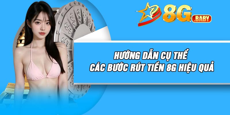 Hướng dẫn cụ thể các bước rút tiền 8G hiệu quả