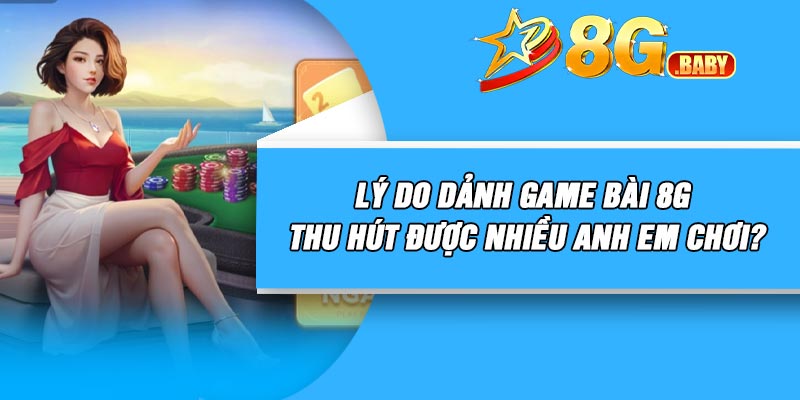 Lý do dảnh game bài 8G thu hút được nhiều anh em chơi?