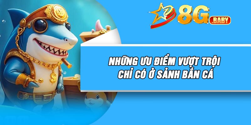 Những ưu điểm vượt trội chỉ có ở sảnh bắn cá