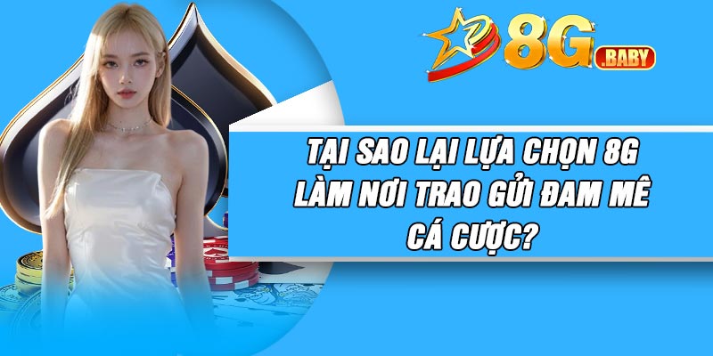 Tại sao lại lựa chọn 8G làm nơi trao gửi đam mê cá cược?